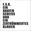 F.S.K. - Haufen Scheiss und ein Zertrummertes Klavier