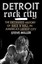 Detroit Rock City: The Uncensored History of Rock 'n' Roll in America's...