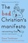 The Bad Christian's Manifesto: Reinventing God (and Other Modest Proposals)...