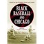 Black Baseball And Chicago: Essays on the Players,teams And Games of the Negro L