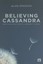 Believing Cassandra: How to Be an Optimist in a Pessimist's World.