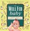 The Well Fed Baby: Healthy, Delicious Baby Food Recipes That You Can Make at