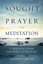 Sought Through Prayer and Meditation: A Practical Guide for People in...