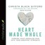 NEW Heart Made Whole: Turning Your Unhealed Pain into Your Greatest Strength