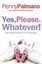 Yes, Please. Whatever!: How to Get the Best Out of Your Teenagers.