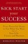 Kick Start Your Success: Four Powerful Steps to Get What You Want Out of Your