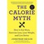 The Calorie Myth: How to Eat More, Exercise Less, Lose - Hardcover NEW Jonathan