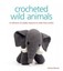 Crocheted Wild Animals: A Collection of Cuddly Creatures to Make from Scratch.
