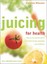 Juicing for Health: How to use natural juices to boost energy, immunity and