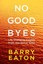 No Goodbyes: Life-Changing Insights from the Other Side by Barry Eaton...