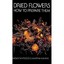 Dried Flowers: How to Prepare Them Sarah Whitlock/ Martha Rankin
