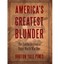 NEW America's Greatest Blunder: The Fateful Decision to Enter World War One
