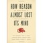 How Reason Almost Lost Its Mind – The Strange Career of Cold War Rationality Eri