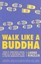 Walk Like a Buddha: Even If Your Boss Sucks, Your Ex is Torturing You, and...