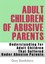 Adult Children of Abusive Parents by Gary Sandalson.
