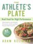 The Athlete's Plate: Real Food for High Performance by Adam Kelinson...