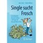 Single sucht Frosch: So verkaufen Sie sich richtig - 120 Tipps fuer den perfekte
