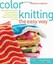 Color Knitting the Easy Way: Essential Techniques, Perfect Palettes, and Fresh D